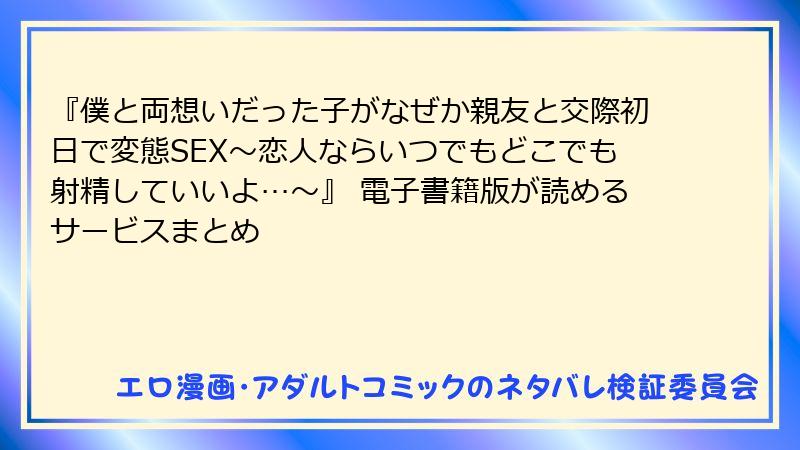 『僕と両想いだった子がなぜか親友と交際初日で変態SEX～恋人ならいつでもどこでも射精していいよ…～』 電子書籍版が読めるサービスまとめ