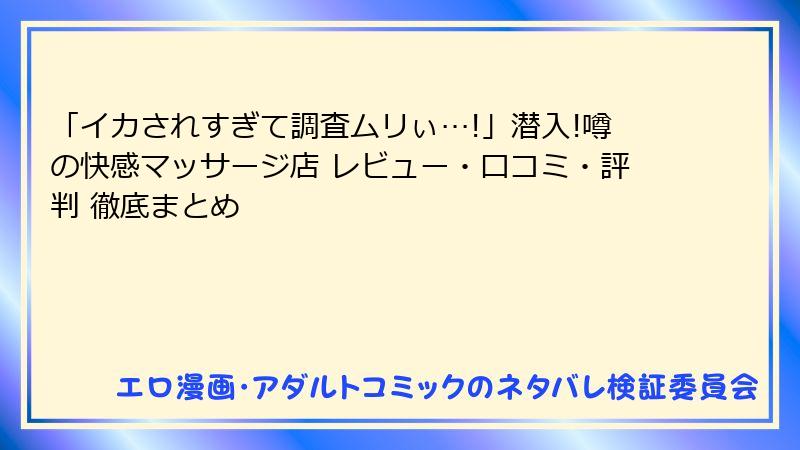 「イカされすぎて調査ムリぃ…!」潜入!噂の快感マッサージ店 レビュー・口コミ・評判 徹底まとめ