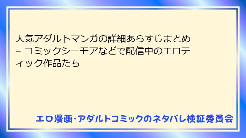 人気アダルトマンガの詳細あらすじまとめ – コミックシーモアなどで配信中のエロティック作品たち
