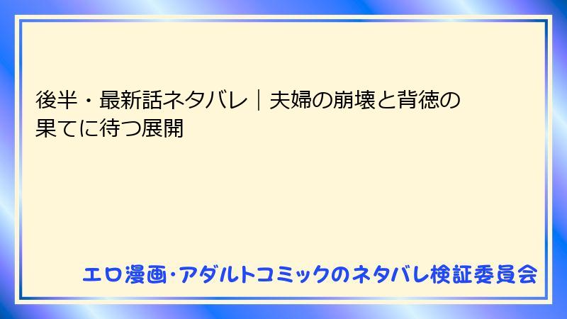 後半・最新話ネタバレ｜夫婦の崩壊と背徳の果てに待つ展開