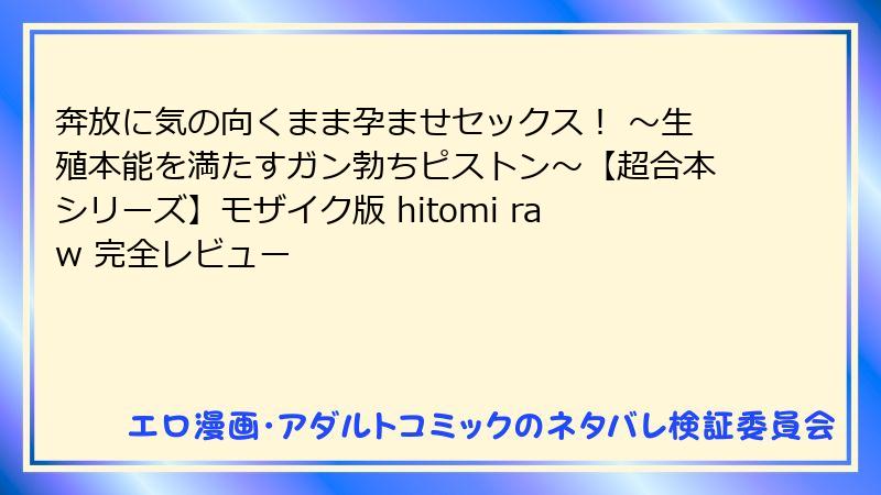 奔放に気の向くまま孕ませセックス！ ～生殖本能を満たすガン勃ちピストン～【超合本シリーズ】モザイク版 hitomi raw 完全レビュー