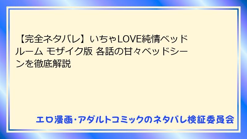 【完全ネタバレ】いちゃLOVE純情ベッドルーム モザイク版 各話の甘々ベッドシーンを徹底解説