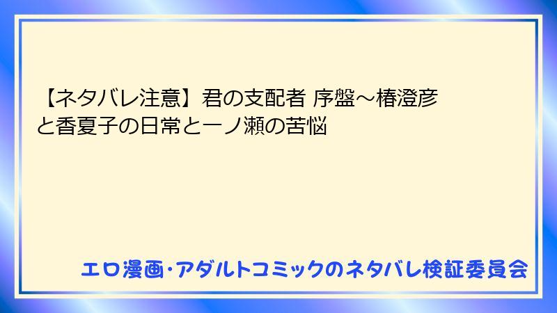 【ネタバレ注意】君の支配者 序盤~椿澄彦と香夏子の日常と一ノ瀬の苦悩