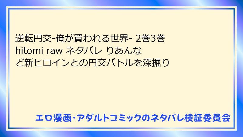 逆転円交-俺が買われる世界- 2巻3巻 hitomi raw ネタバレ りあんなど新ヒロインとの円交バトルを深掘り
