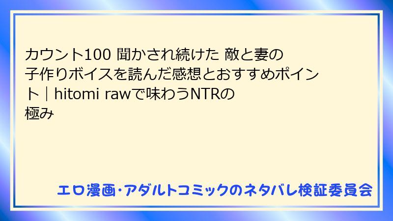 カウント100 聞かされ続けた 敵と妻の子作りボイスを読んだ感想とおすすめポイント｜hitomi rawで味わうNTRの極み