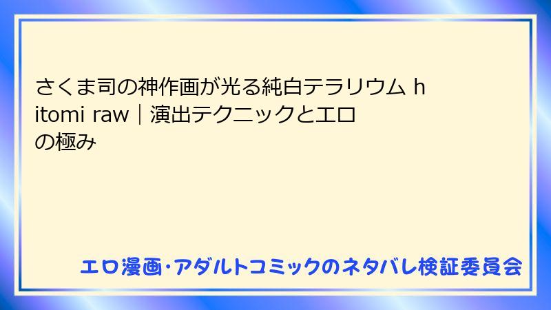 さくま司の神作画が光る純白テラリウム hitomi raw｜演出テクニックとエロの極み