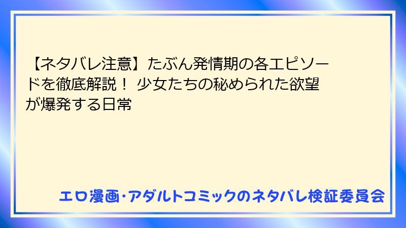 【ネタバレ注意】たぶん発情期の各エピソードを徹底解説！ 少女たちの秘められた欲望が爆発する日常