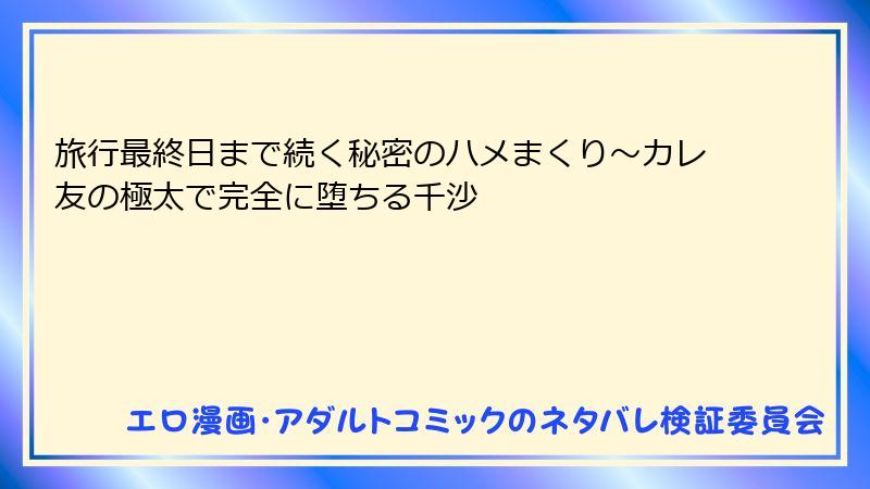旅行最終日まで続く秘密のハメまくり～カレ友の極太で完全に堕ちる千沙