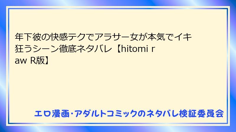 年下彼の快感テクでアラサー女が本気でイキ狂うシーン徹底ネタバレ【hitomi raw R版】