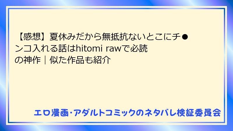 【感想】夏休みだから無抵抗ないとこにチ●ンコ入れる話はhitomi rawで必読の神作｜似た作品も紹介