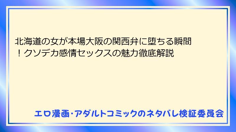 北海道の女が本場大阪の関西弁に堕ちる瞬間！クソデカ感情セックスの魅力徹底解説