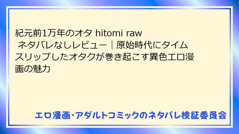 紀元前1万年のオタ hitomi raw ネタバレなしレビュー｜原始時代にタイムスリップしたオタクが巻き起こす異色エロ漫画の魅力