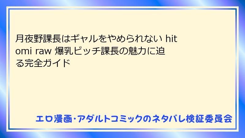 月夜野課長はギャルをやめられない hitomi raw 爆乳ビッチ課長の魅力に迫る完全ガイド