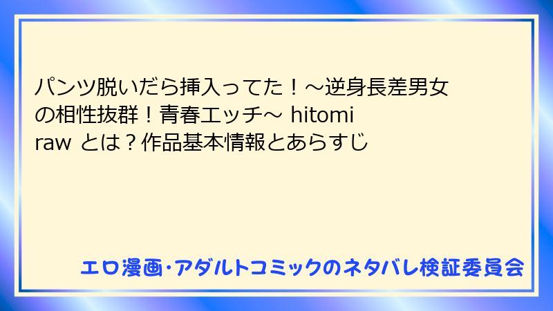 パンツ脱いだら挿入ってた!~逆身長差男女の相性抜群!青春エッチ~ hitomi raw とは?作品基本情報とあらすじ