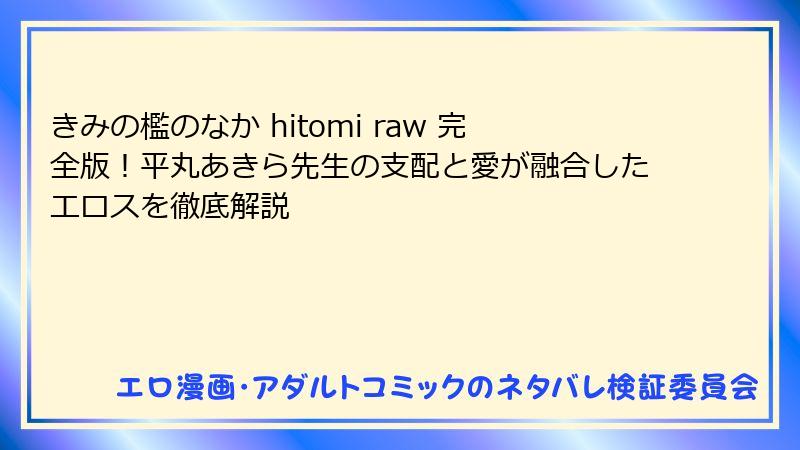 きみの檻のなか hitomi raw 完全版！平丸あきら先生の支配と愛が融合したエロスを徹底解説