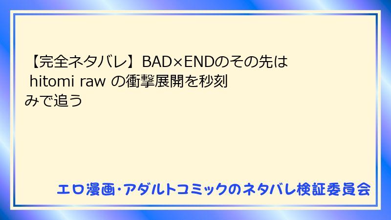 【完全ネタバレ】BAD×ENDのその先は hitomi raw の衝撃展開を秒刻みで追う