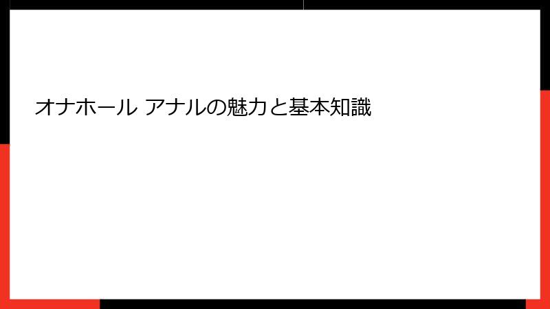 オナホール アナルの魅力と基本知識