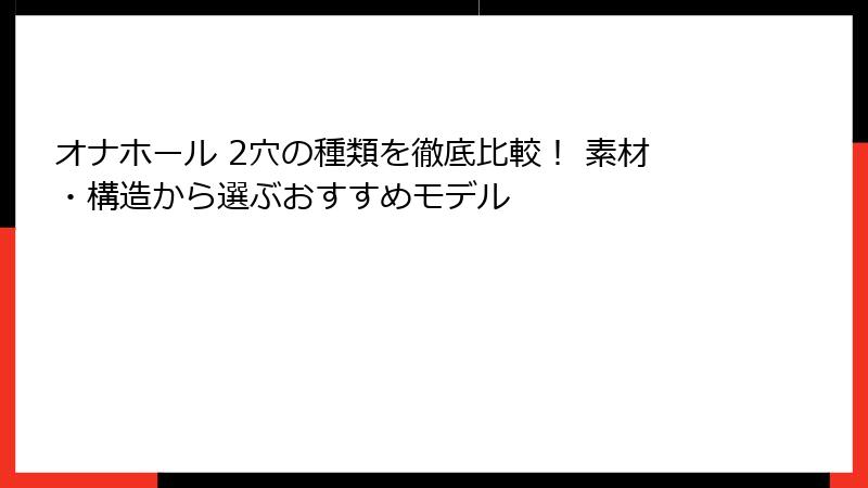 オナホール 2穴の種類を徹底比較！ 素材・構造から選ぶおすすめモデル