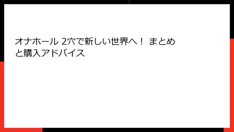 オナホール 2穴で新しい世界へ！ まとめと購入アドバイス