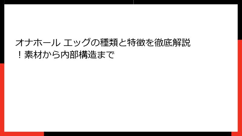 オナホール エッグの種類と特徴を徹底解説!素材から内部構造まで