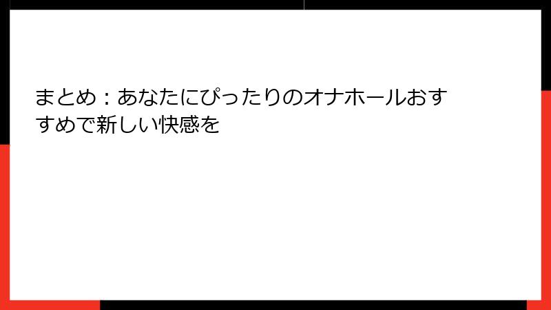 まとめ:あなたにぴったりのオナホールおすすめで新しい快感を