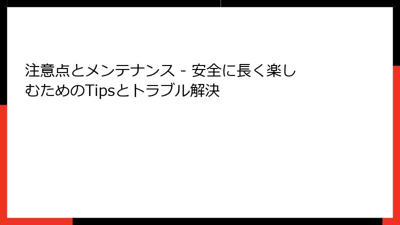 注意点とメンテナンス - 安全に長く楽しむためのTipsとトラブル解決