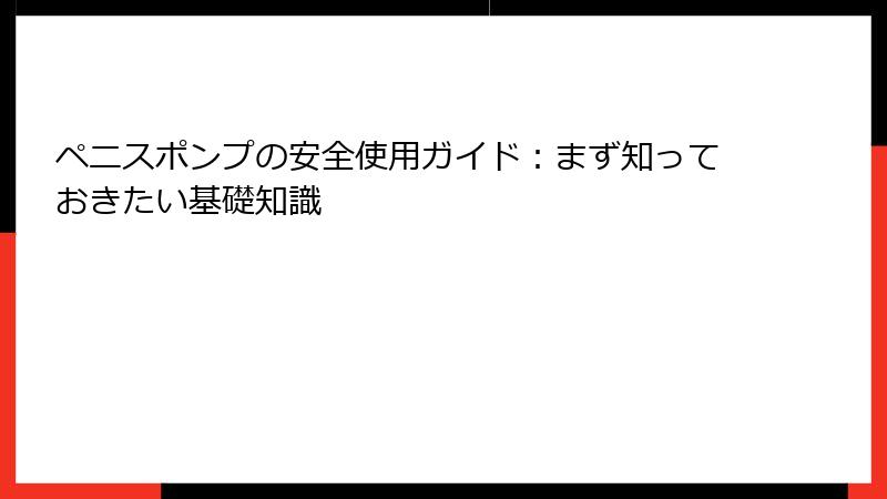 ペニスポンプの安全使用ガイド：まず知っておきたい基礎知識
