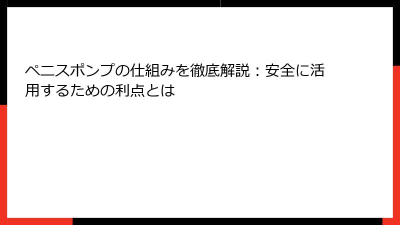 ペニスポンプの仕組みを徹底解説：安全に活用するための利点とは