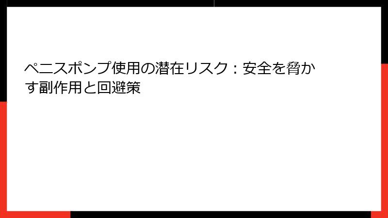 ペニスポンプ使用の潜在リスク：安全を脅かす副作用と回避策