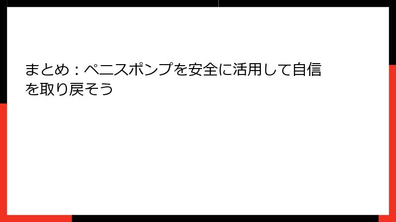 まとめ：ペニスポンプを安全に活用して自信を取り戻そう