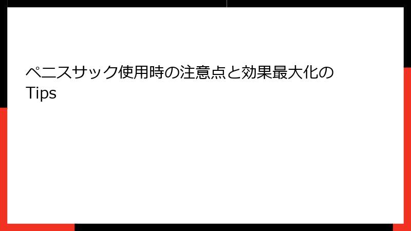 ペニスサック使用時の注意点と効果最大化のTips