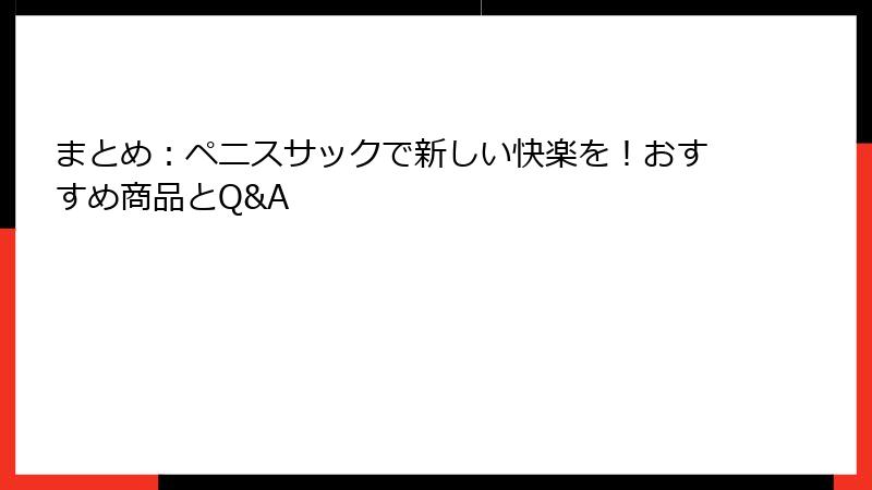 まとめ：ペニスサックで新しい快楽を！おすすめ商品とQ&A