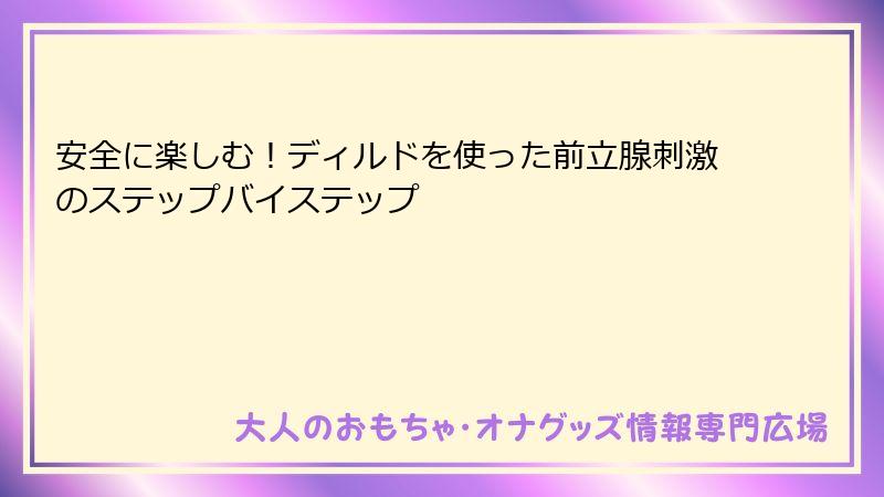 安全に楽しむ!ディルドを使った前立腺刺激のステップバイステップ