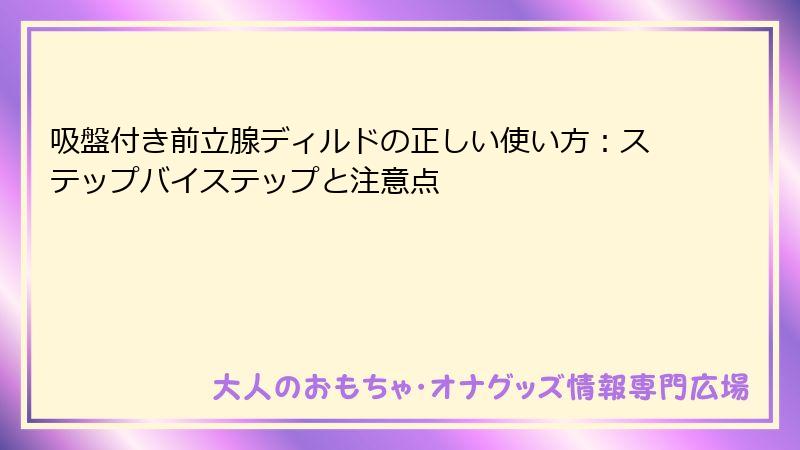 吸盤付き前立腺ディルドの正しい使い方：ステップバイステップと注意点