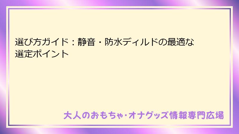 選び方ガイド：静音・防水ディルドの最適な選定ポイント
