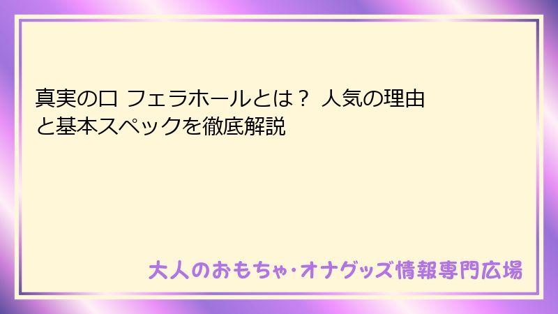 真実の口 フェラホールとは? 人気の理由と基本スペックを徹底解説