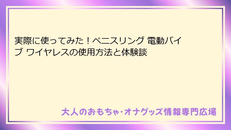 実際に使ってみた！ペニスリング 電動バイブ ワイヤレスの使用方法と体験談