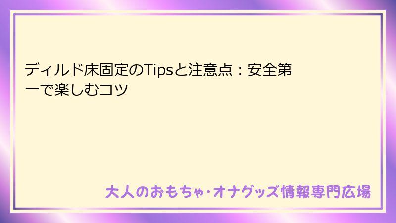 ディルド床固定のTipsと注意点：安全第一で楽しむコツ