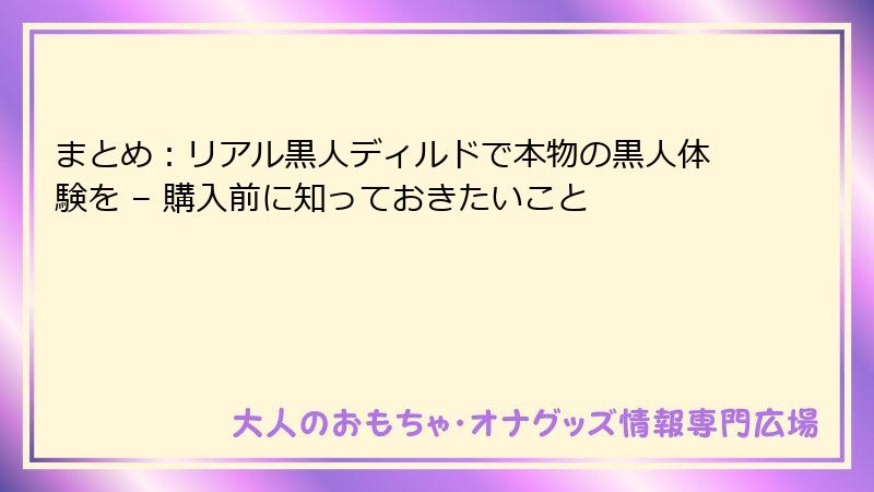 まとめ：リアル黒人ディルドで本物の黒人体験を – 購入前に知っておきたいこと