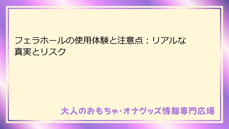 フェラホールの使用体験と注意点:リアルな真実とリスク