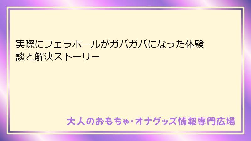 実際にフェラホールがガバガバになった体験談と解決ストーリー
