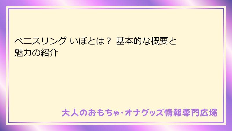 ペニスリング いぼとは？ 基本的な概要と魅力の紹介