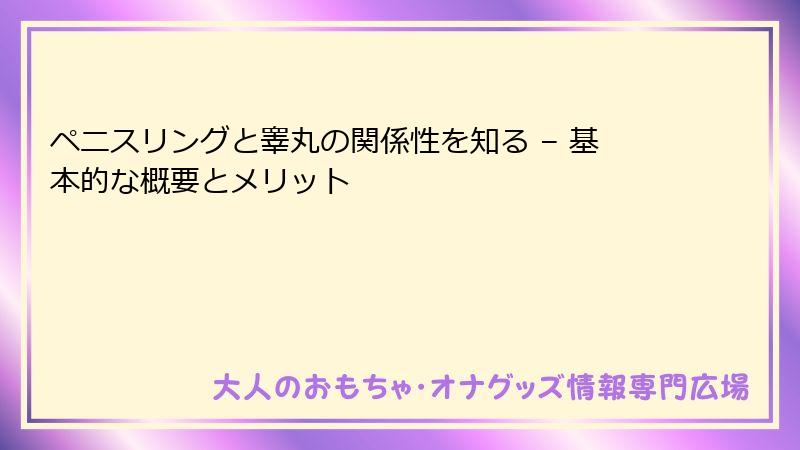 ペニスリングと睾丸の関係性を知る – 基本的な概要とメリット