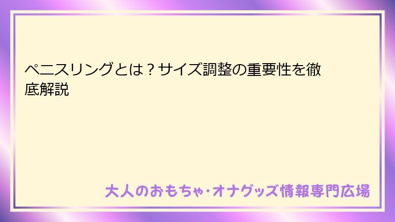 ペニスリングとは?サイズ調整の重要性を徹底解説