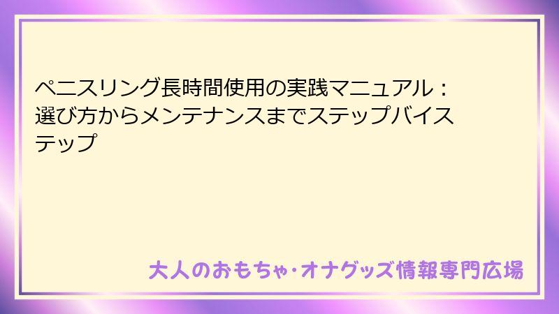 ペニスリング長時間使用の実践マニュアル:選び方からメンテナンスまでステップバイステップ