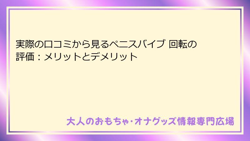 実際の口コミから見るペニスバイブ 回転の評価:メリットとデメリット