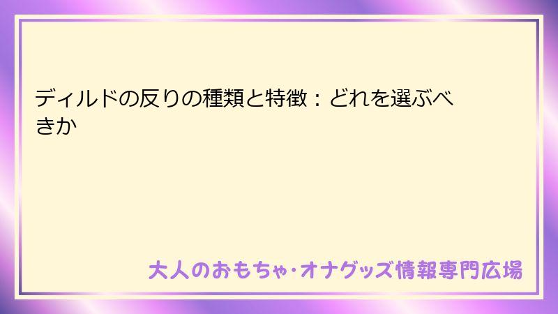 ディルドの反りの種類と特徴:どれを選ぶべきか