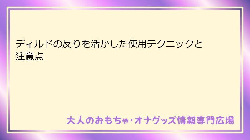 ディルドの反りを活かした使用テクニックと注意点