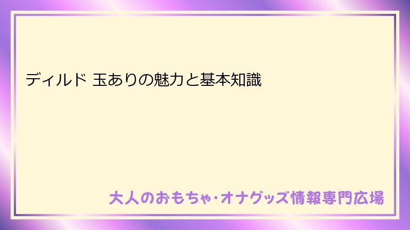 ディルド 玉ありの魅力と基本知識
