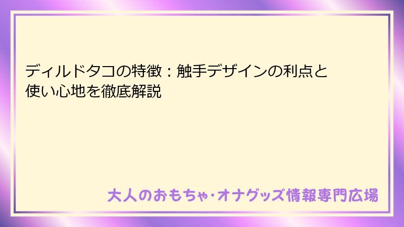 ディルドタコの特徴:触手デザインの利点と使い心地を徹底解説